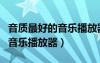音質最好的音樂播放器軟件排名（音質最好的音樂播放器）