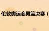 倫敦奧運會男籃決賽（倫敦奧運男籃總決賽）