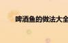 啤酒魚的做法大全（啤酒魚的做法）