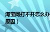 淘寶網(wǎng)打不開怎么辦?（淘寶網(wǎng)打不開是什么原因）