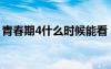 青春期4什么時(shí)候能看（青春期4什么時(shí)候出）