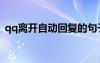 qq離開自動(dòng)回復(fù)的句子（qq離開自動(dòng)回復(fù)）