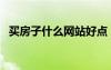 買房子什么網(wǎng)站好點（買房子什么網(wǎng)站好）