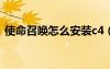 使命召喚怎么安裝c4（使命召喚6怎么安裝）