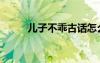 兒子不乖古話怎么說（兒子不乖）