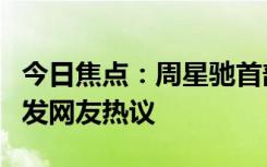 今日焦點(diǎn)：周星馳首部短劇抖音獨(dú)家播出，引發(fā)網(wǎng)友熱議