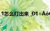 ?怎么打出來 ?D?÷?óó?μ?×??-μ???×ó