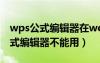 wps公式編輯器在word中不能修改（wps公式編輯器不能用）