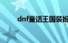 dnf童話王國裝扮（dnf童話王國）