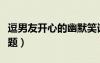 逗男友開心的幽默笑話（逗男友開心的聊天話題）
