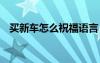 買(mǎi)新車(chē)怎么祝福語(yǔ)言 買(mǎi)新車(chē)怎么說(shuō)祝福語(yǔ)