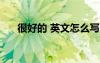 很好的 英文怎么寫 很好的英文怎么拼