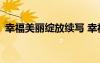 幸福美麗綻放續(xù)寫(xiě) 幸福美麗綻放作文600字