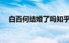 白百何結婚了嗎知乎（白百何結婚了嗎）