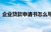 企業(yè)貸款申請(qǐng)書(shū)怎么寫(xiě)最好 企業(yè)貸款申請(qǐng)書(shū)