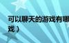可以聊天的游戲有哪些 女生（可以聊天的游戲）