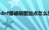 dnf爆破刷圖加點(diǎn)怎么加（dnf爆破刷圖加點(diǎn)）