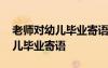 老師對(duì)幼兒畢業(yè)寄語(yǔ)美好句子小班 老師對(duì)幼兒畢業(yè)寄語(yǔ)