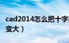 cad2014怎么把十字架變大（cad十字架怎么變大）