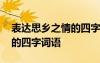 表達思鄉(xiāng)之情的四字詞語五個 表達思鄉(xiāng)之情的四字詞語