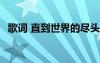 歌詞 直到世界的盡頭 直到世界的盡頭詩(shī)歌