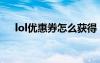lol優(yōu)惠券怎么獲得（lol優(yōu)惠券怎么用）