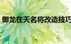 御龍?jiān)谔烀麑⒏脑旒记桑ㄓ堅(jiān)谔烀麑⑻籽b）