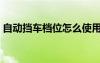 自動擋車檔位怎么使用（手動擋檔位怎么掛）