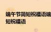 端午節(jié)簡短祝福語端午節(jié)祝福短信 端午節(jié)簡短祝福語
