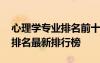 心理學(xué)專業(yè)排名前十的大學(xué) 心理學(xué)專業(yè)大學(xué)排名最新排行榜