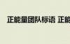 正能量團(tuán)隊(duì)標(biāo)語 正能量的團(tuán)隊(duì)名字150個