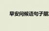早安問(wèn)候語(yǔ)句子朋友圈 早安問(wèn)候語(yǔ)句