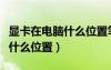 顯卡在電腦什么位置筆記本最好（顯卡在電腦什么位置）