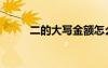 二的大寫金額怎么寫（二的大寫）
