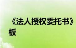 《法人授權(quán)委托書》 法人授權(quán)委托書參考模板