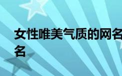 女性唯美氣質(zhì)的網(wǎng)名 女生唯美有氣質(zhì)個性網(wǎng)名