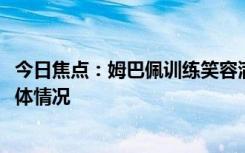 今日焦點：姆巴佩訓(xùn)練笑容滿面!快樂溢出屏幕，詳細(xì)分析具體情況