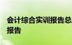 會(huì)計(jì)綜合實(shí)訓(xùn)報(bào)告總結(jié)2000字 會(huì)計(jì)綜合實(shí)訓(xùn)報(bào)告