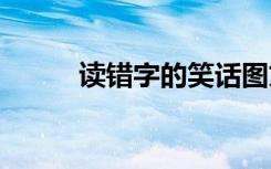 讀錯字的笑話圖文 讀錯字的笑話
