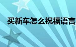 買新車怎么祝福語言 買新車怎么說祝福語