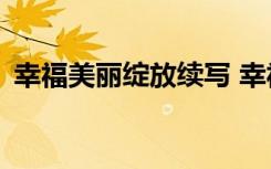 幸福美麗綻放續(xù)寫 幸福美麗綻放作文600字