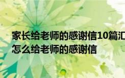 家長給老師的感謝信10篇匯總版 家長給老師的感謝信家長怎么給老師的感謝信