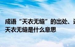 成語“天衣無縫”的出處、近義詞、反義詞、應用場景 成語天衣無縫是什么意思