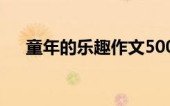 童年的樂趣作文500字 童年的樂趣作文
