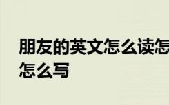 朋友的英文怎么讀怎么寫 朋友的英文怎么拼怎么寫