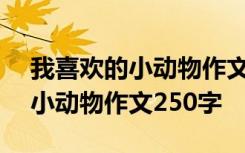 我喜歡的小動(dòng)物作文250字三年級(jí) 我喜歡的小動(dòng)物作文250字