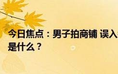 今日焦點：男子拍商鋪 誤入鏡頭女子認(rèn)為被偷拍，具體情況是什么？