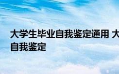 大學(xué)生畢業(yè)自我鑒定通用 大學(xué)生畢業(yè)實(shí)習(xí)自我鑒定-大學(xué)生自我鑒定