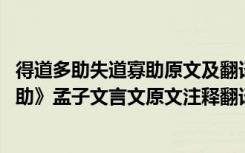 得道多助失道寡助原文及翻譯一句一翻譯 《得道多助失道寡助》孟子文言文原文注釋翻譯