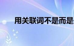 用關(guān)聯(lián)詞不是而是造句 不是而是造句